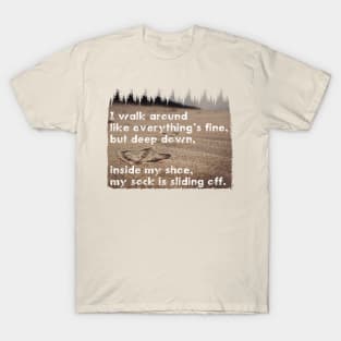 I walk around like everything’s fine, but deep down, inside my shoe, my sock is sliding off. Quote. T-Shirt